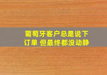 葡萄牙客户总是说下订单 但最终都没动静